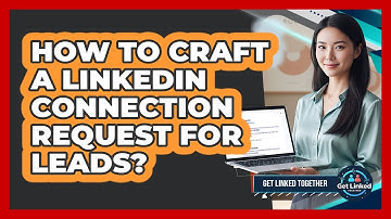 How To Craft A LinkedIn Connection Request For Leads?