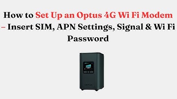 How to Set Up an Optus 4G Wi-Fi Modem – Insert SIM, APN Settings, Signal & Wi-Fi Password