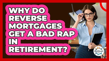Why Do Reverse Mortgages Get A Bad Rap In Retirement? - Get Retirement Help