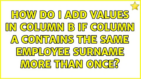 How do I add values in column B if column A contains the same employee surname more than once?