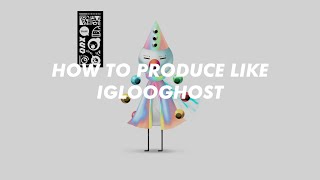 HOW TO PRODUCE LIKE IGLOOGHOST