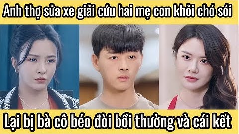 Anh thợ sửa xe giải cứu hai mẹ con khỏi chó sói, lại bị bà cô béo ú đòi bồi thường và cái kết