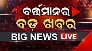 LIVE | Big News | ବର୍ତ୍ତମାନର ବଡ଼ ଖବର | Big Breaking News | Odisha Top News | Top News | Odia News