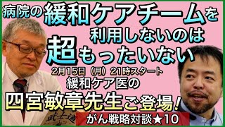 病院緩和ケアチームを利用しないのは超もったいない・がん戦略対談★10