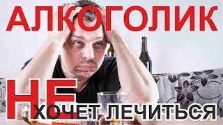 Алкоголик не хочет лечиться? Что делать?!