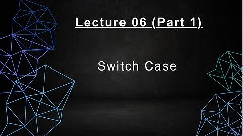 Lecture 6 Switch Case (Part-1)