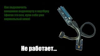 ШОК!!! Подключаю компьютерную видеокарту к ноутбуку - не работает