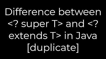 Java :Difference between ? super T and ? extends T in Java [duplicate](5solution)