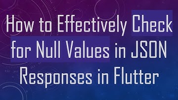 How to Effectively Check for Null Values in JSON Responses in Flutter