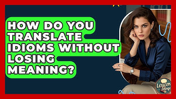 How Do You Translate Idioms Without Losing Meaning? - Lexicon Lounge