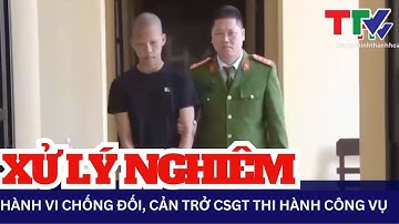Xử lý nghiêm các hành vi chống đối, cản trở Cảnh sát giao thông thi hành công vụ | NSTH