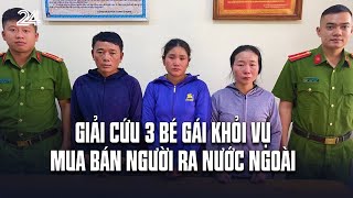 Giải cứu 3 bé gái khỏi vụ mua bán người ra nước ngoài | VTV24