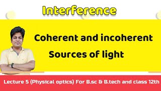 Coherent and incoherent Sources of light Lecture :5(Physical optics)              For B.S c & B.tech