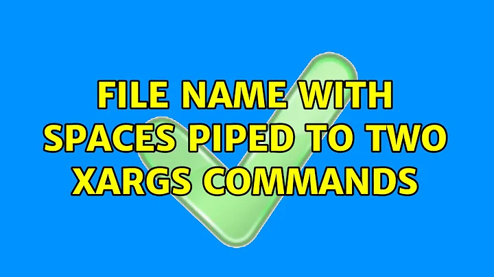 File name with spaces piped to two xargs commands (2 Solutions!!)