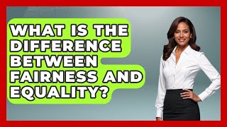 What Is the Difference Between Fairness and Equality? | The Ethical Compass