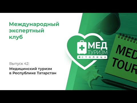 Цикл «Международный экспертный клуб». Выпуск 42: Медицинский туризм в Республике Татарстан