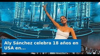 Aly Sánchez Celebra 18 Años En Usa En Concierto De Los Backstreet Boys Llegué A Este País Con Una