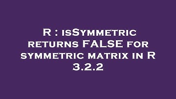 R : isSymmetric returns FALSE for symmetric matrix in R 3.2.2