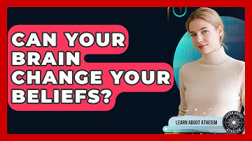 Can Your Brain Change Your Beliefs? - Learn About Atheism