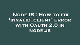 NodeJS : How to fix 'invalid_client' error with Oauth 2.0 in node.js