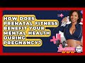 How Does Prenatal Fitness Benefit Your Mental Health During Pregnancy? - Fertility Fitness Pro