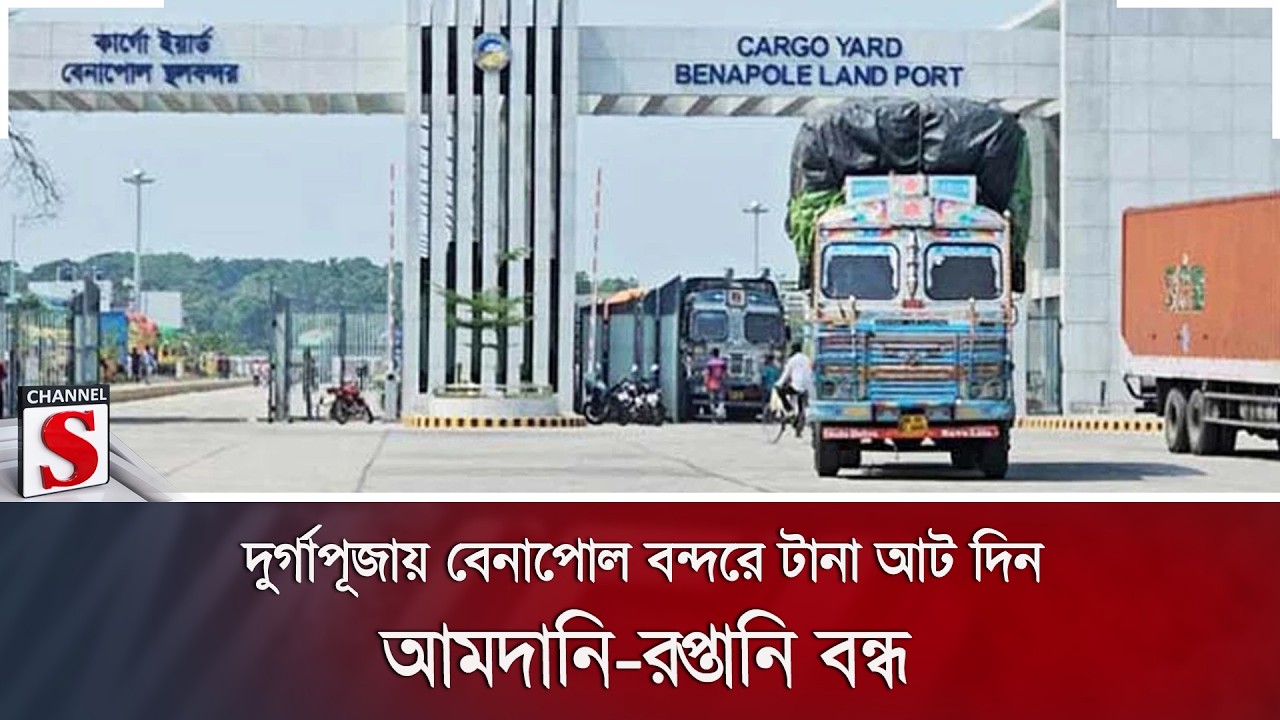 দুর্গাপূজায় বেনাপোল বন্দরে টানা আট দিন আমদানি-রপ্তানি বন্ধ | Benapole Port | Channel S News