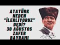 Atatürk Neden “İlerliyoruz” Dedi? | 30 Ağustos Zafer Bayramı