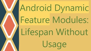 Android Dynamic Feature Modules: Lifespan Without Usage