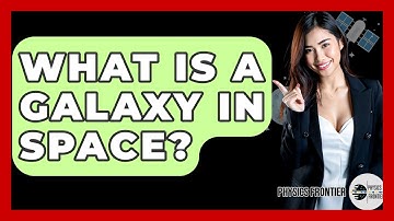 What Is A Galaxy In Space? - Physics Frontier