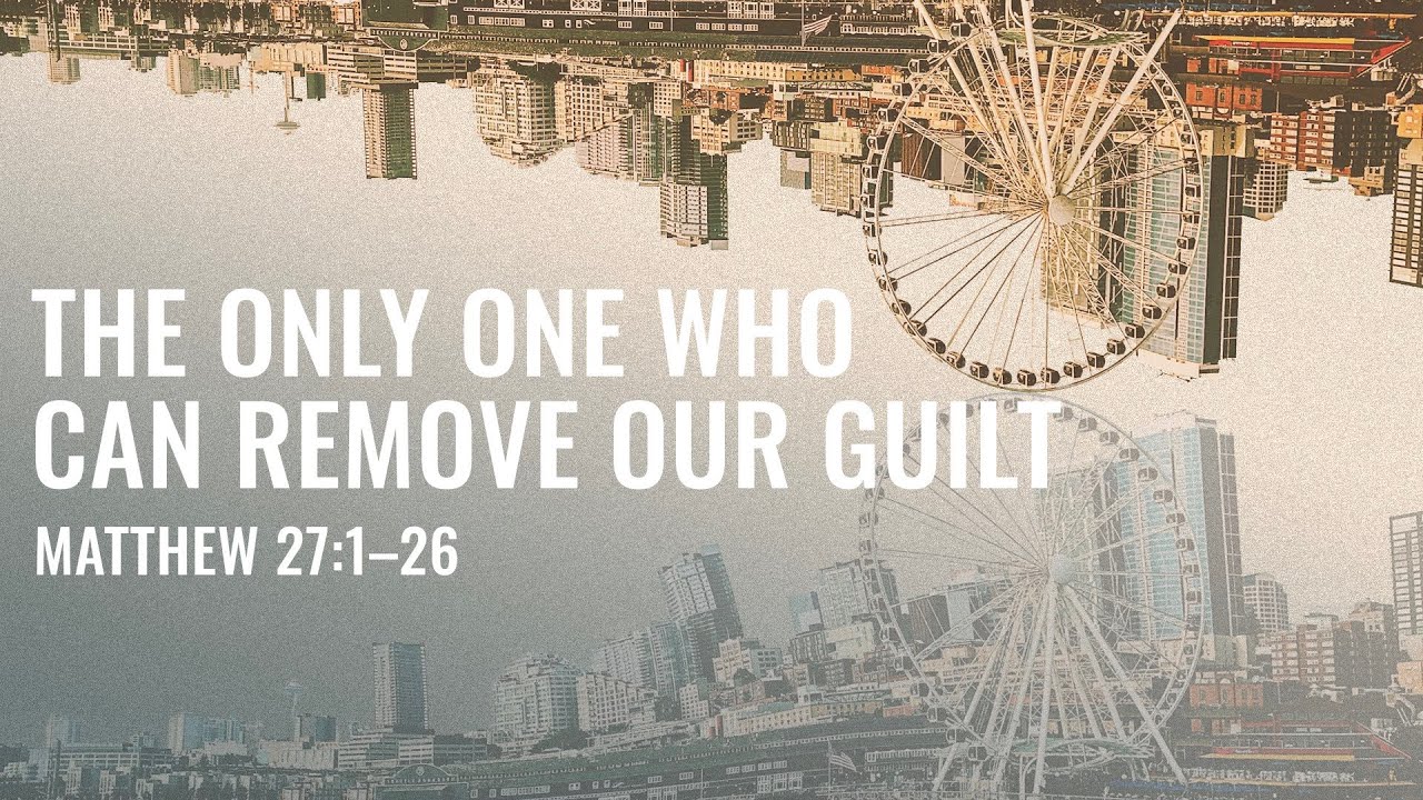 The Only One Who Can Remove Our Guilt || Matthew 27:1–26 || Upside Down Kingdom