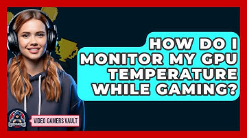 How Do I Monitor My GPU Temperature While Gaming? - Video Gamers Vault