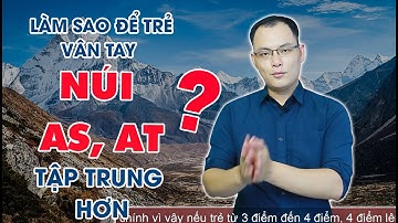 SINH TRẮC VÂN TAY - PHONG CÁCH HỌC TẬP CHO TRẺ CHỦNG VÂN TAY NÚI AS, AT | NGUYỄN QUANG TIẾN