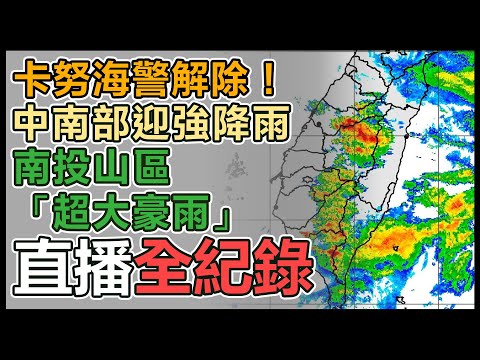 【直播完整版】卡努海警解除！中南部迎強降雨　南投山區「超大豪雨」｜三立新聞網 SETN.com