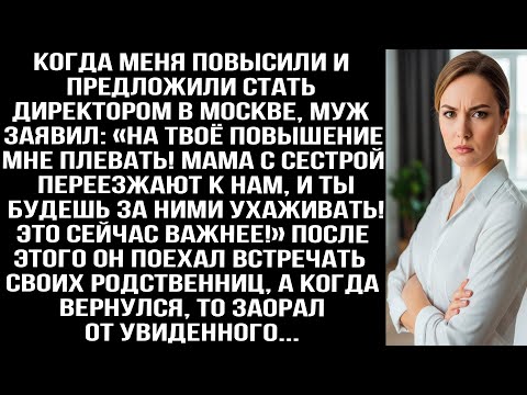 Меня повысили, а муж заявил «Мне плевать! Мама с сестрой переезжают к нам, ухаживать будешь ты!»