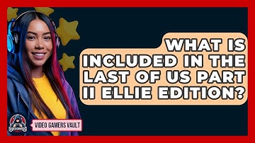 What Is Included In The Last Of Us Part II Ellie Edition? - Video Gamers Vault