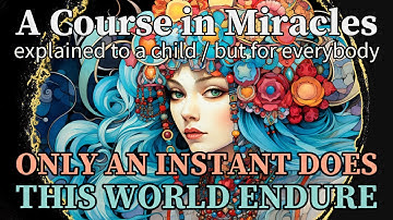 Lesson 300: Only an instant does this world endure. ACIM explained to a child (but for everybody)