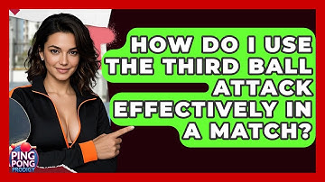 How Do I Use The Third Ball Attack Effectively In A Match? - Ping Pong Prodigy