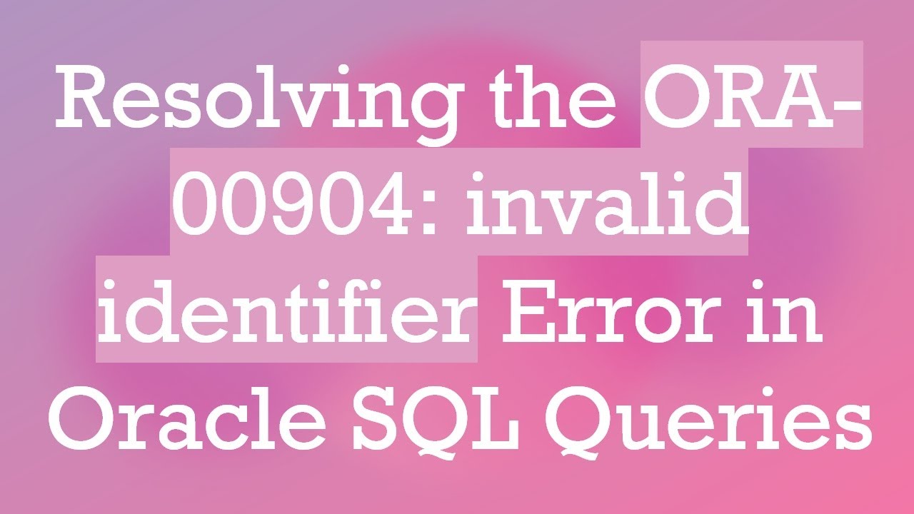 Resolving the ORA-00904: invalid identifier Error in Oracle SQL Queries