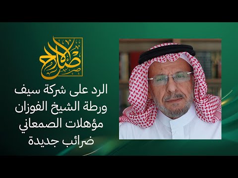 أفضل رد على شركة سيف ورطة الشيخ الفوزان مؤهلات الصمعاني وضرائب جديدة