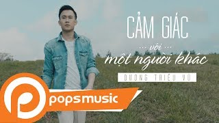 Cảm Giác Với Một Người Khác [MV Official] | Dương Triệu Vũ