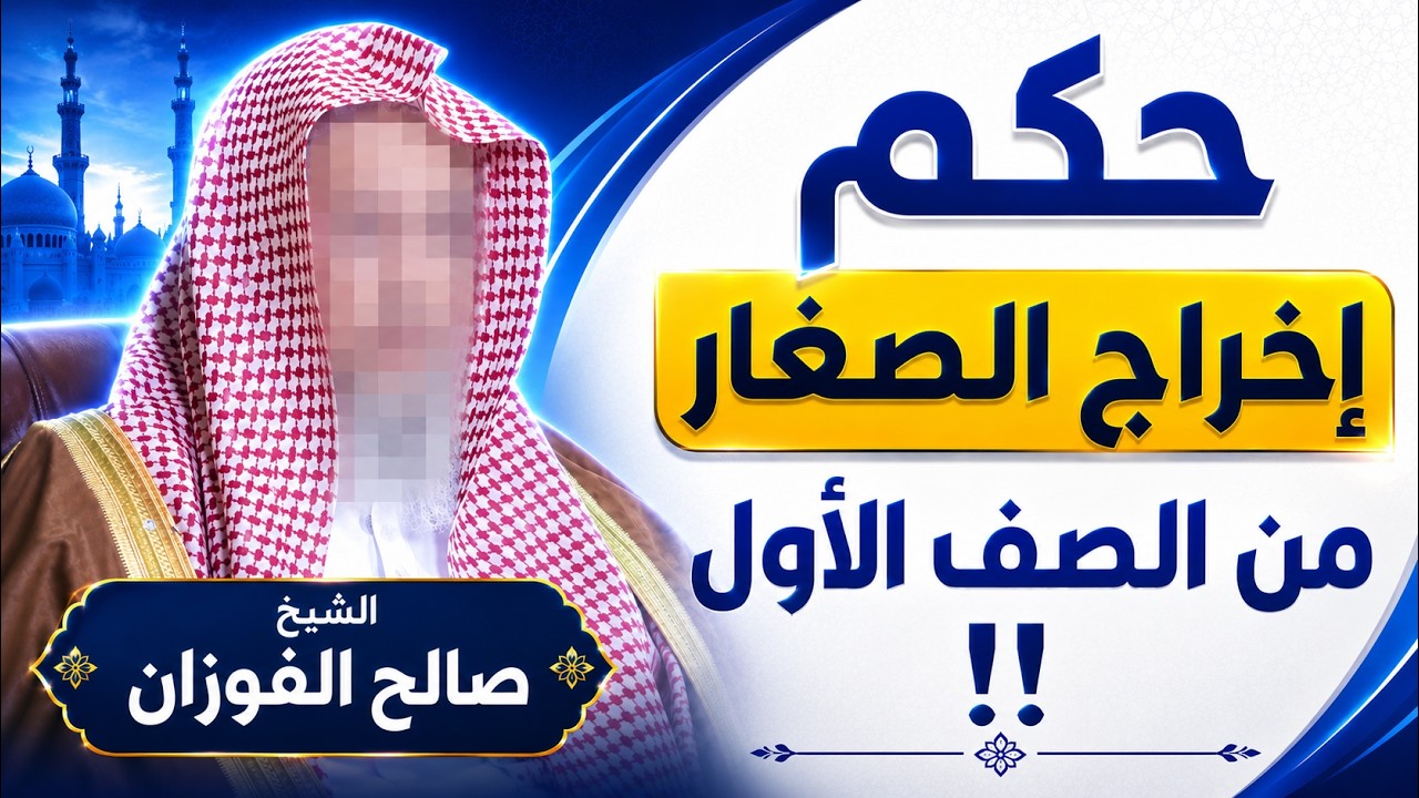 هل يجوز منع و إخراج الصغار من الصف الأول؟ الشيخ صالح الفوزان يجيب