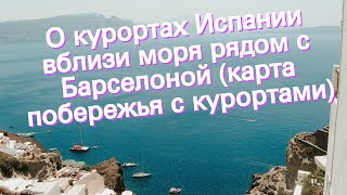 О курортах Испании вблизи моря рядом с Барселоной (карта побережья с курортами)