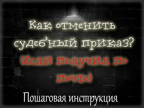 Как отменить судебный приказ, полученный по почте.Пошаговая инструкция.