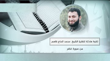 تلاوة هادئة للقارئ الشيخ محمد الحاج قاسم من سورة غافر