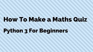 How To Program a Maths Quiz in Python | Explained For Beginners