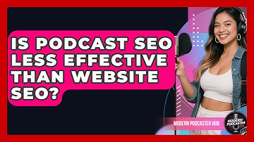 Is Podcast SEO Less Effective Than Website SEO? - Modern Podcaster Hub