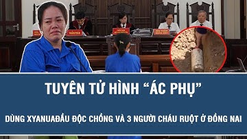 Tin nóng hôm nay: Tuyên tử hình “ác phụ” dùng xyanua đầu độc chồng và 3 người cháu ruột ở Đồng Nai