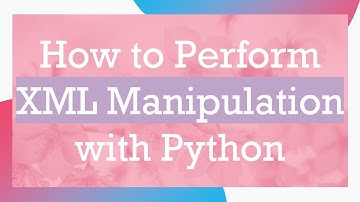 How to Perform XML Manipulation with Python