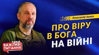 Про страхи, молитви й віру в Бога на війні • «Важливі питання» • Олександр Івонін