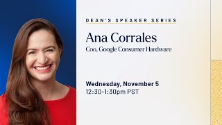 Dean Speaker Series | Ana Corrales | COO, Google Consumer Hardware